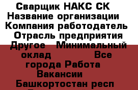 Сварщик НАКС СК › Название организации ­ Компания-работодатель › Отрасль предприятия ­ Другое › Минимальный оклад ­ 60 000 - Все города Работа » Вакансии   . Башкортостан респ.,Баймакский р-н